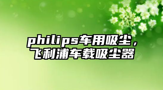 philips車用吸塵，飛利浦車載吸塵器