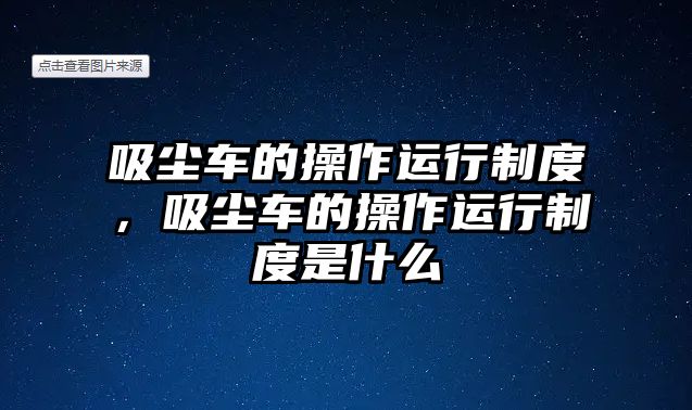 吸塵車的操作運(yùn)行制度，吸塵車的操作運(yùn)行制度是什么