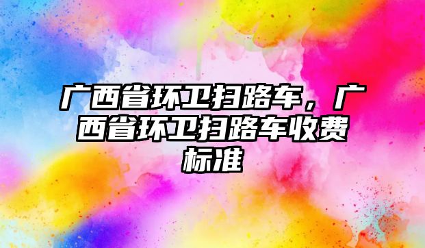 廣西省環衛掃路車，廣西省環衛掃路車收費標準