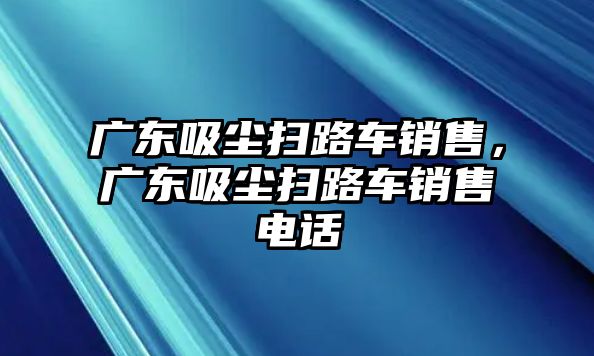 廣東吸塵掃路車銷售，廣東吸塵掃路車銷售電話