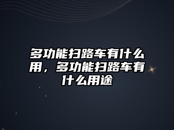 多功能掃路車有什么用，多功能掃路車有什么用途