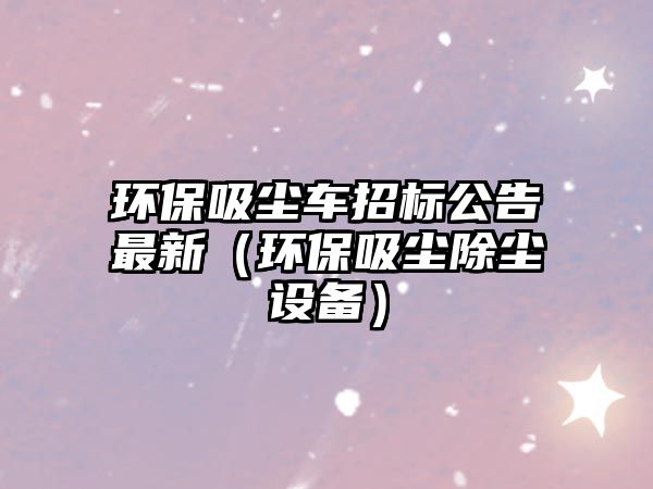 環保吸塵車招標公告最新（環保吸塵除塵設備）