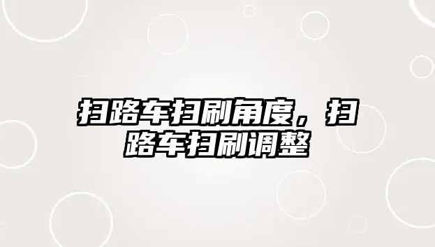 掃路車掃刷角度，掃路車掃刷調整