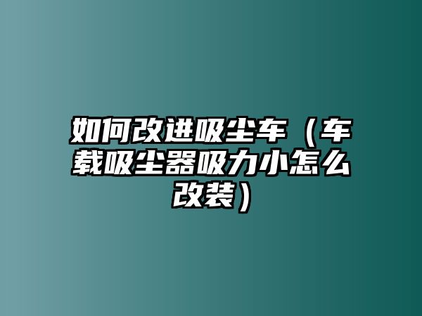 如何改進吸塵車（車載吸塵器吸力小怎么改裝）