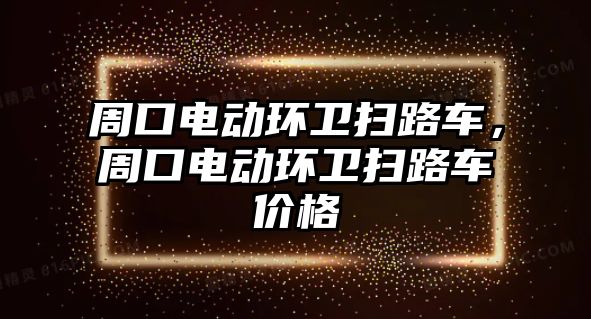 周口電動環衛掃路車，周口電動環衛掃路車價格