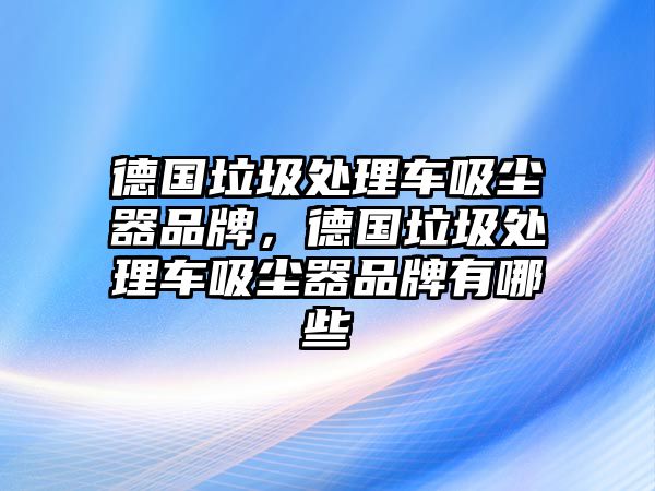 德國垃圾處理車吸塵器品牌，德國垃圾處理車吸塵器品牌有哪些