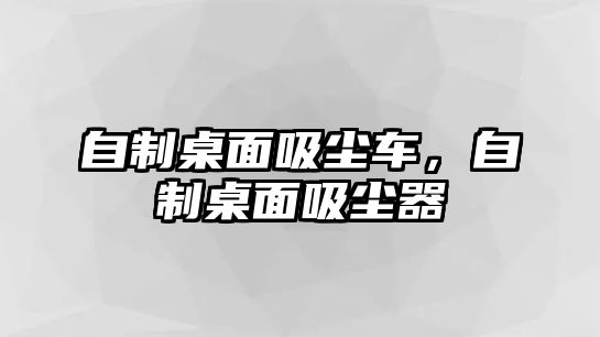 自制桌面吸塵車，自制桌面吸塵器