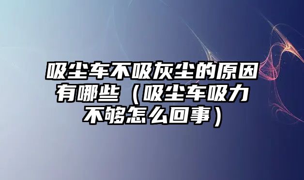 吸塵車不吸灰塵的原因有哪些（吸塵車吸力不夠怎么回事）