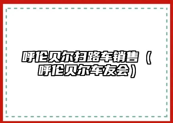 呼倫貝爾掃路車銷售（呼倫貝爾車友會(huì)）