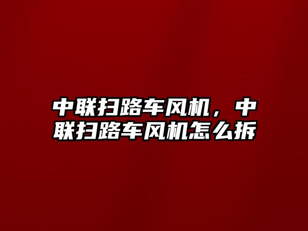 中聯掃路車風機，中聯掃路車風機怎么拆