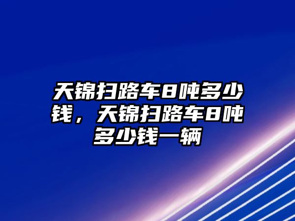 天錦掃路車8噸多少錢，天錦掃路車8噸多少錢一輛