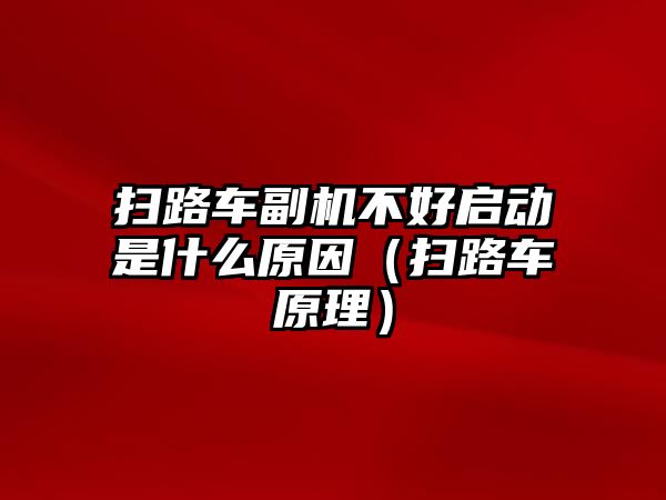 掃路車副機不好啟動是什么原因（掃路車原理）