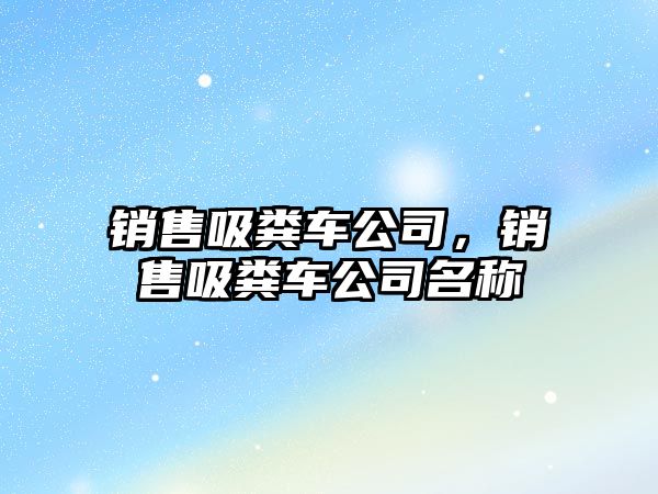 銷售吸糞車公司，銷售吸糞車公司名稱