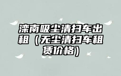 灤南吸塵清掃車出租（無塵清掃車租賃價格）