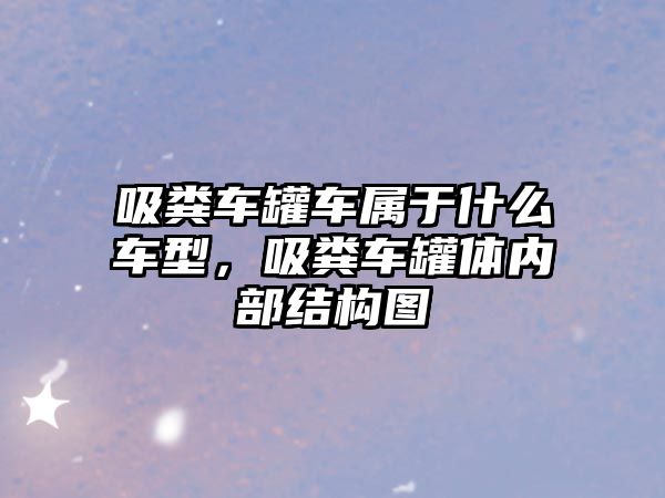 吸糞車罐車屬于什么車型，吸糞車罐體內(nèi)部結(jié)構(gòu)圖