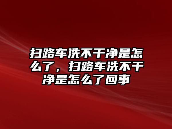 掃路車洗不干凈是怎么了，掃路車洗不干凈是怎么了回事