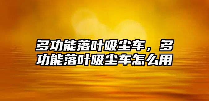 多功能落葉吸塵車，多功能落葉吸塵車怎么用