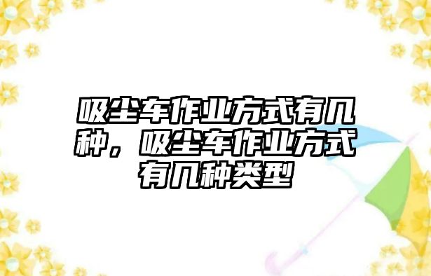 吸塵車作業方式有幾種，吸塵車作業方式有幾種類型