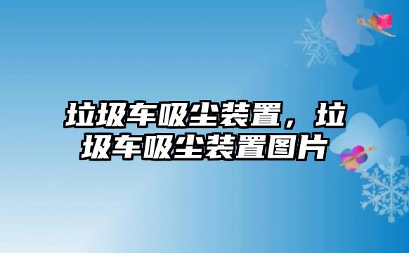 垃圾車吸塵裝置，垃圾車吸塵裝置圖片