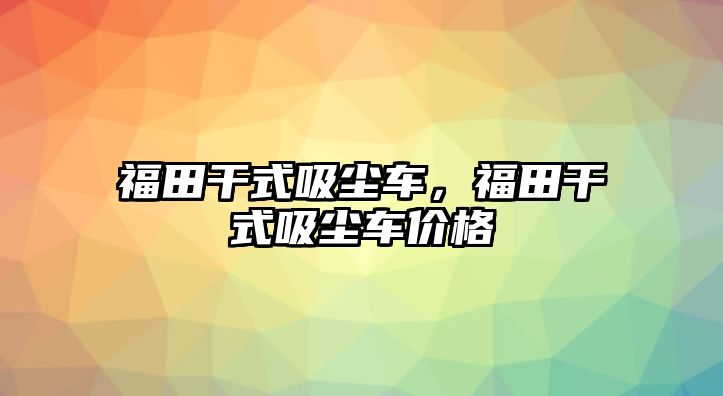 福田干式吸塵車，福田干式吸塵車價格