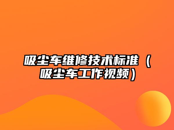 吸塵車維修技術標準（吸塵車工作視頻）