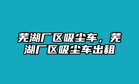 蕪湖廠區吸塵車，蕪湖廠區吸塵車出租