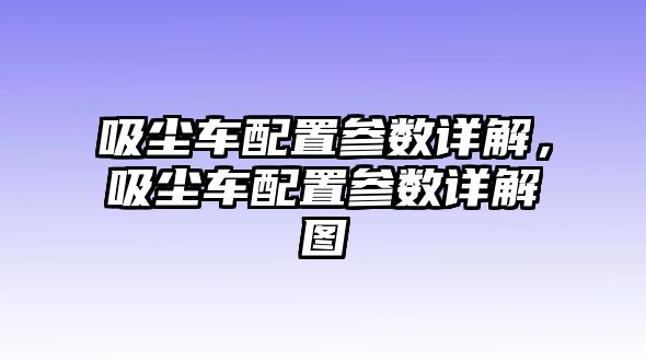 吸塵車配置參數詳解，吸塵車配置參數詳解圖