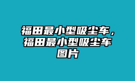 福田最小型吸塵車，福田最小型吸塵車圖片