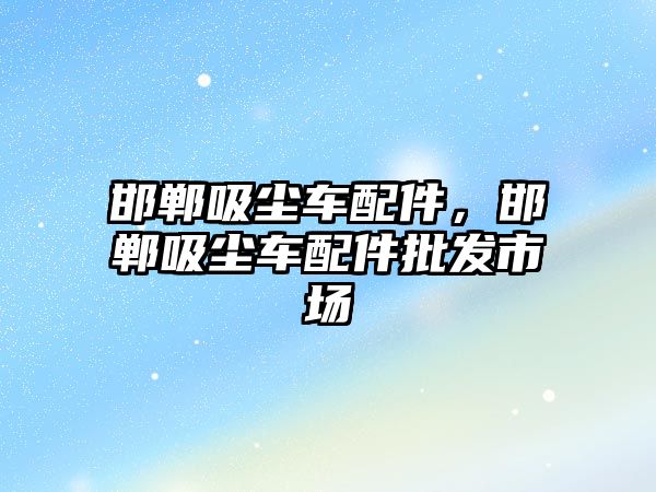 邯鄲吸塵車配件，邯鄲吸塵車配件批發(fā)市場(chǎng)