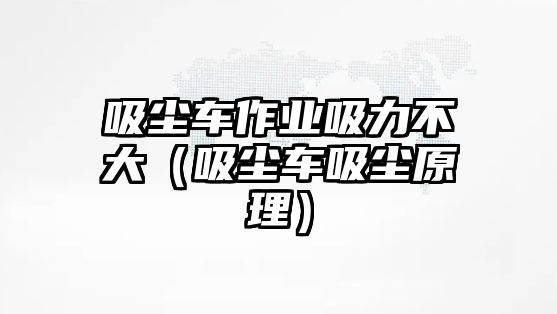 吸塵車作業(yè)吸力不大（吸塵車吸塵原理）