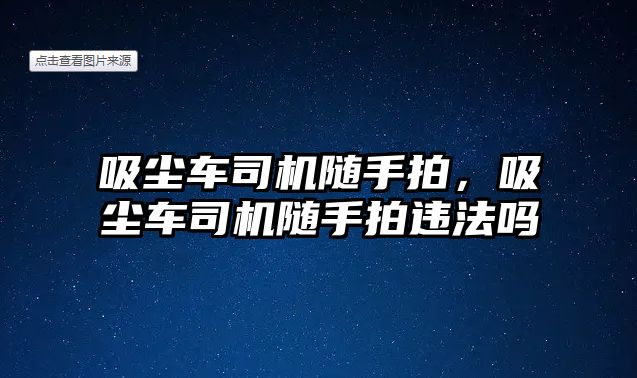 吸塵車司機隨手拍，吸塵車司機隨手拍違法嗎