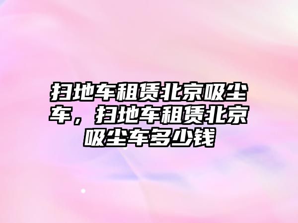 掃地車租賃北京吸塵車，掃地車租賃北京吸塵車多少錢