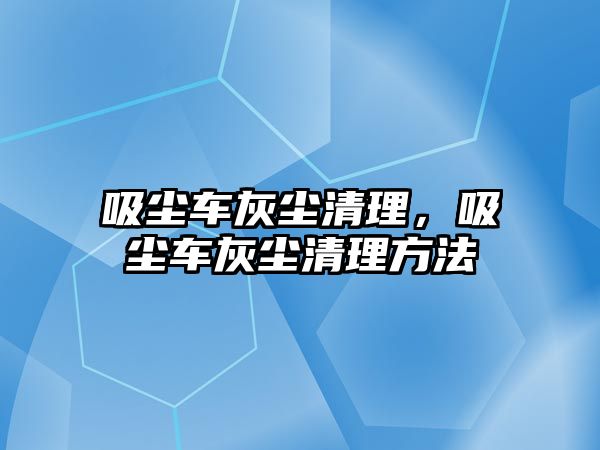 吸塵車灰塵清理，吸塵車灰塵清理方法