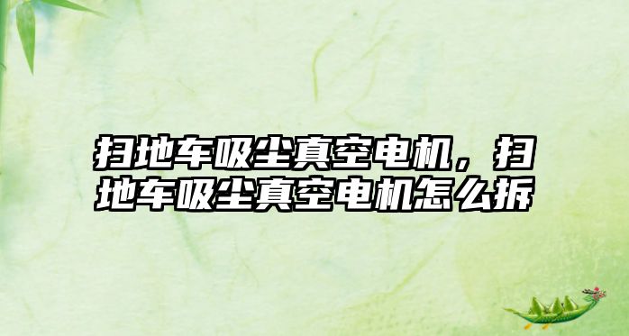 掃地車吸塵真空電機，掃地車吸塵真空電機怎么拆