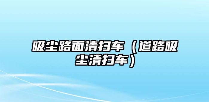 吸塵路面清掃車（道路吸塵清掃車）