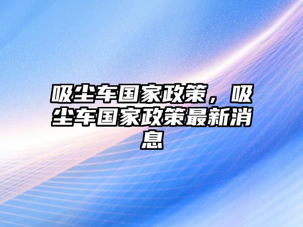 吸塵車國家政策，吸塵車國家政策最新消息