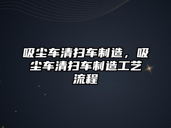 吸塵車清掃車制造，吸塵車清掃車制造工藝流程