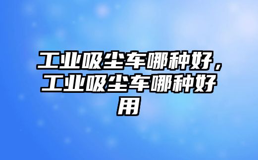 工業吸塵車哪種好，工業吸塵車哪種好用