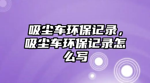 吸塵車環保記錄，吸塵車環保記錄怎么寫