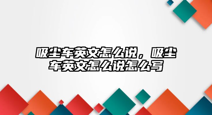 吸塵車英文怎么說，吸塵車英文怎么說怎么寫