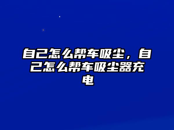 自己怎么幫車吸塵，自己怎么幫車吸塵器充電