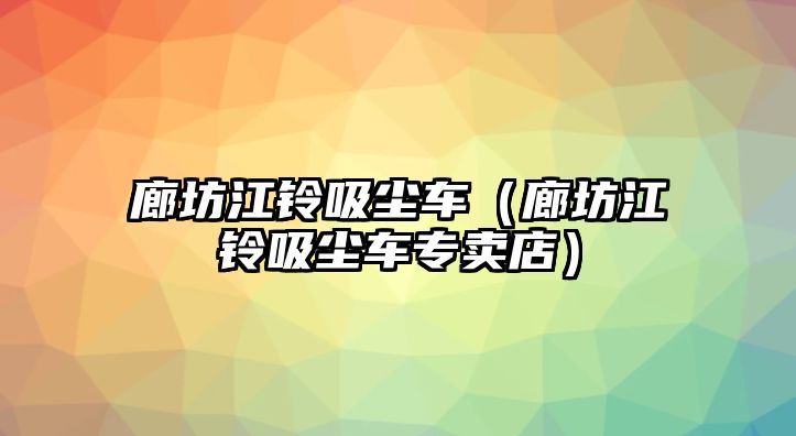 廊坊江鈴吸塵車（廊坊江鈴吸塵車專賣店）