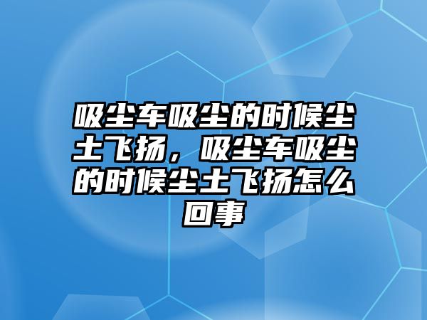 吸塵車吸塵的時候塵土飛揚，吸塵車吸塵的時候塵土飛揚怎么回事