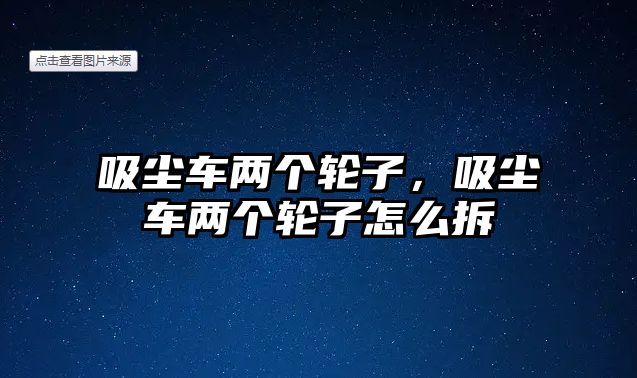 吸塵車兩個輪子，吸塵車兩個輪子怎么拆