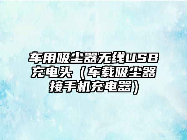 車用吸塵器無線USB充電頭（車載吸塵器接手機充電器）