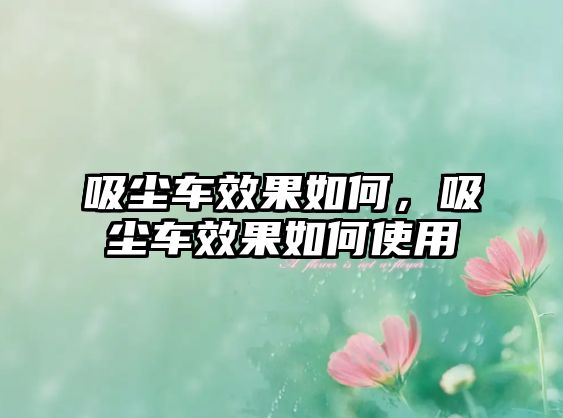 吸塵車(chē)效果如何，吸塵車(chē)效果如何使用