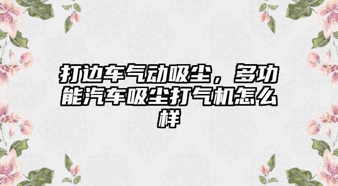 打邊車氣動吸塵，多功能汽車吸塵打氣機怎么樣