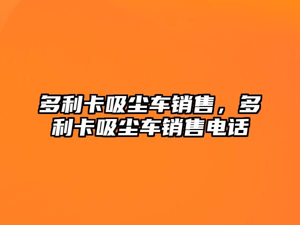 多利卡吸塵車銷售，多利卡吸塵車銷售電話