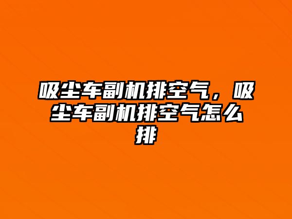 吸塵車副機排空氣，吸塵車副機排空氣怎么排