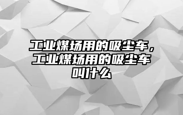 工業煤場用的吸塵車，工業煤場用的吸塵車叫什么